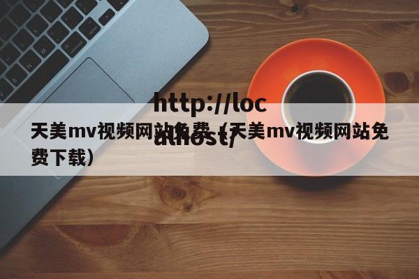 天美mv视频网站免费(天美mv视频网站免费下载)